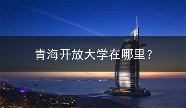 青海开放大学在哪里？