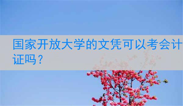 国家开放大学的文凭可以考会计证吗?