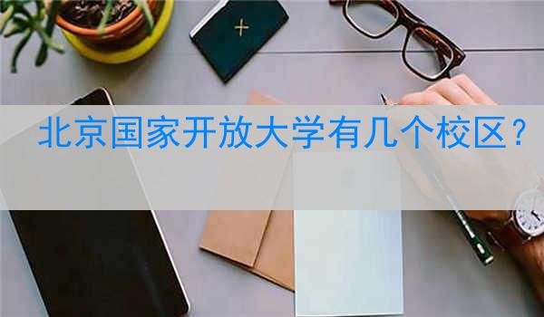 北京国家开放大学有几个校区？