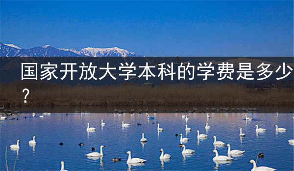 国家开放大学本科的学费是多少?