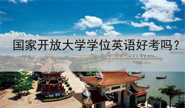 国家开放大学学位英语好考吗？