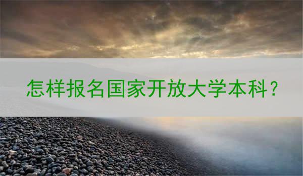 怎样报名国家开放大学本科？