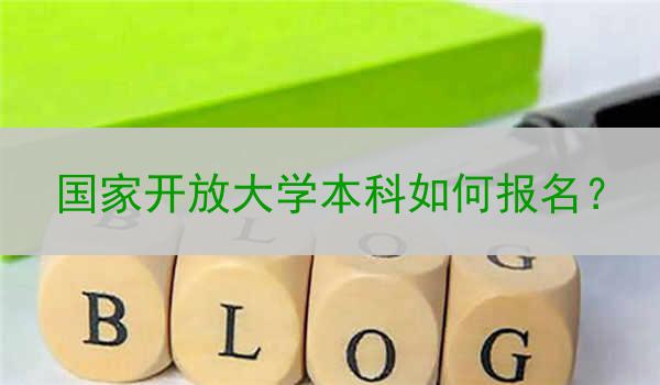 国家开放大学本科如何报名？