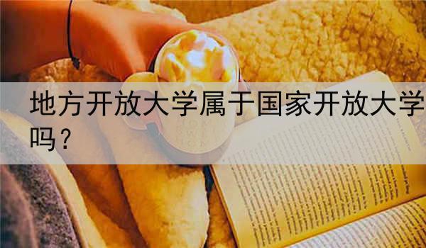 地方开放大学属于国家开放大学吗？