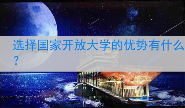 选择国家开放大学的优势有什么？