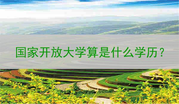 国家开放大学算是什么学历？