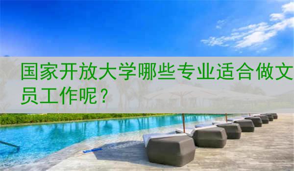 国家开放大学哪些专业适合做文员工作呢?