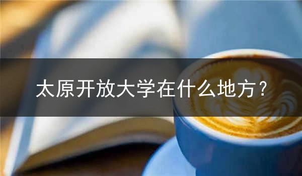 太原开放大学在什么地方？