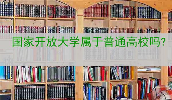 国家开放大学属于普通高校吗?
