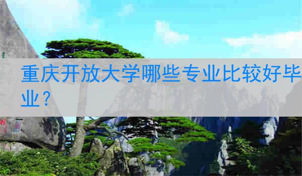 重庆开放大学哪些专业比较好毕业？