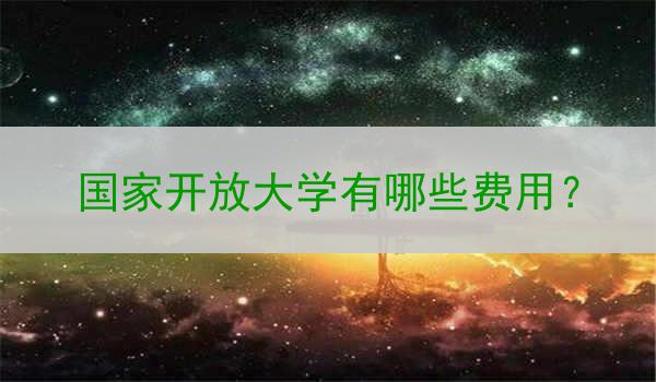 国家开放大学有哪些费用？