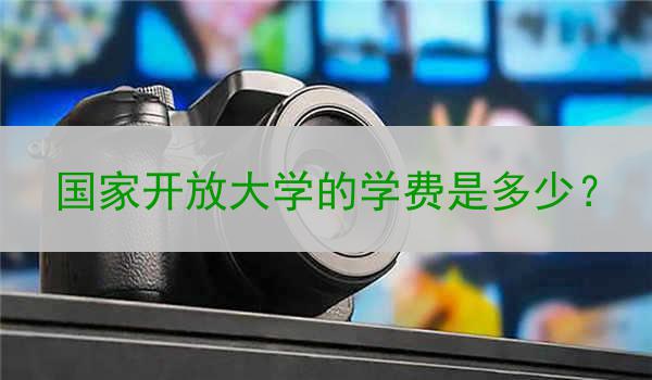 国家开放大学的学费是多少?