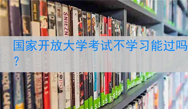 国家开放大学考试不学习能过吗？