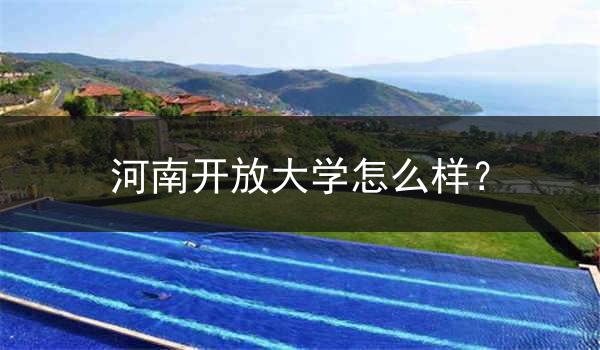 河南开放大学怎么样？