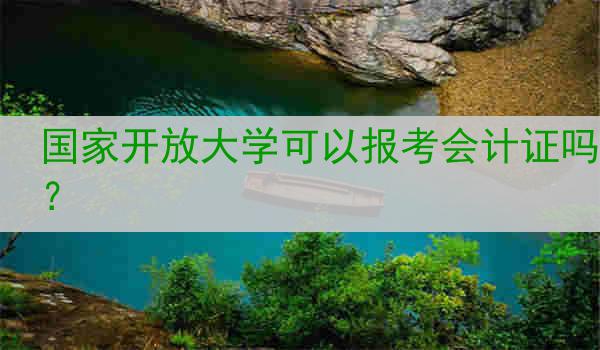 国家开放大学可以报考会计证吗？