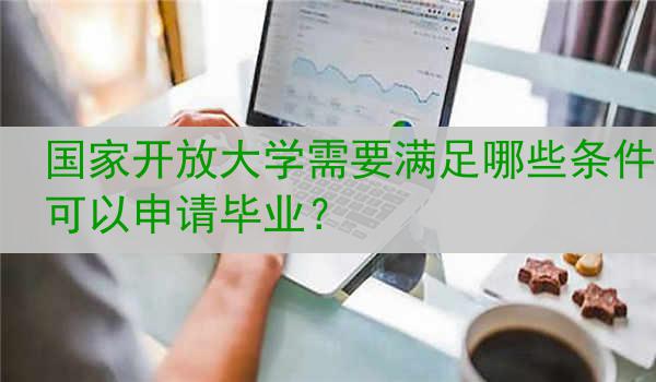 国家开放大学需要满足哪些条件可以申请毕业？