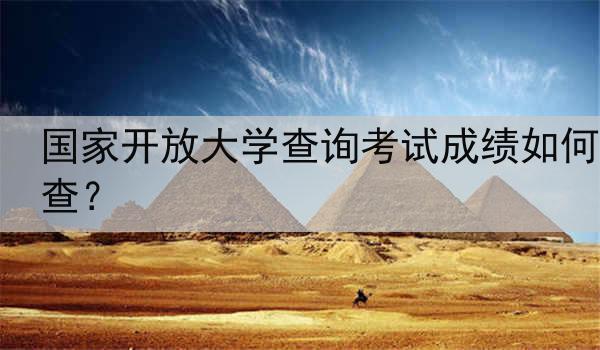 国家开放大学查询考试成绩如何查？
