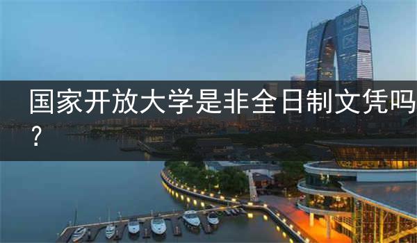 国家开放大学是非全日制文凭吗?