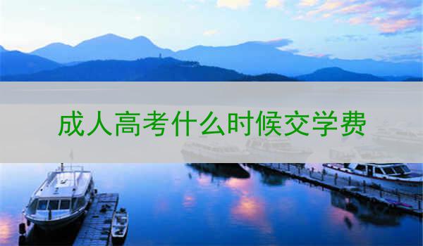 成人高考什么时候交学费