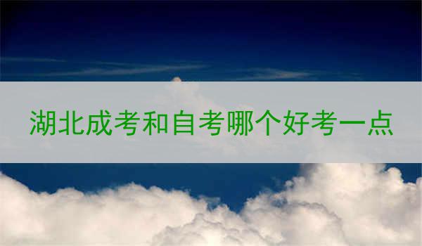湖北成考和自考哪个好考一点