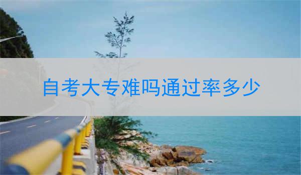 自考大专难吗通过率多少
