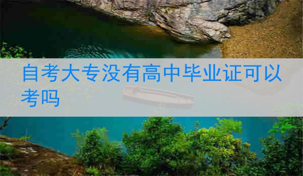 自考大专没有高中毕业证可以考吗
