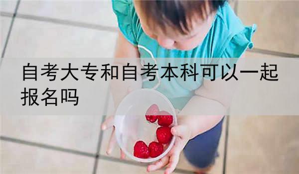 自考大专和自考本科可以一起报名吗