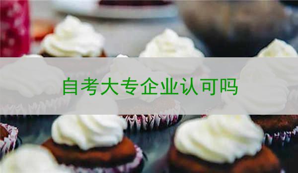自考大专企业认可吗