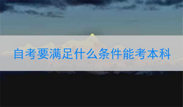 自考要满足什么条件能考本科