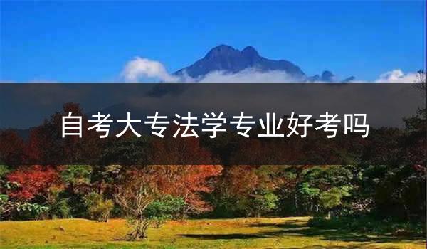 自考大专法学专业好考吗