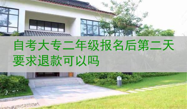 自考大专二年级报名后第二天要求退款可以吗