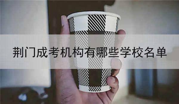 荆门成考机构有哪些学校名单