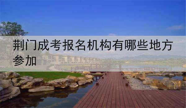 荆门成考报名机构有哪些地方参加