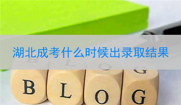 湖北成考什么时候出录取结果
