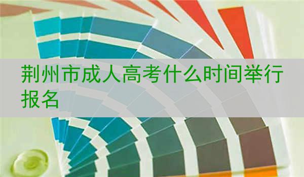 荆州市成人高考什么时间举行报名