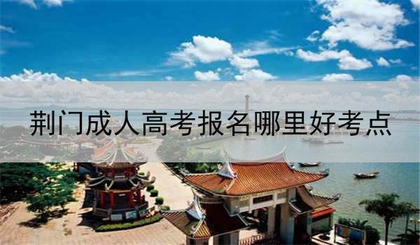 荆门成人高考报名哪里好考点