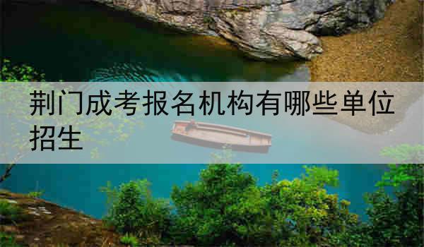 荆门成考报名机构有哪些单位招生