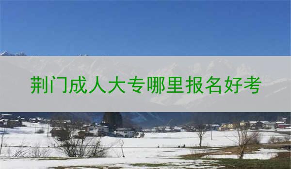 荆门成人大专哪里报名好考