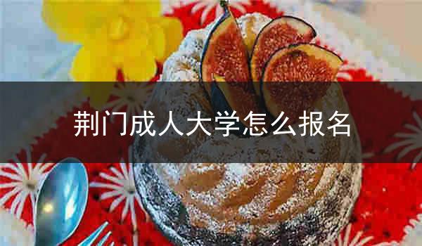 荆门成人大学怎么报名
