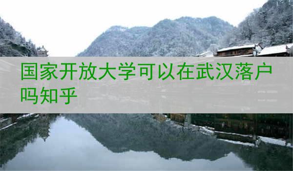 国家开放大学可以在武汉落户吗知乎