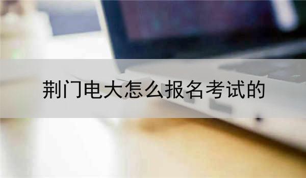荆门电大怎么报名考试的