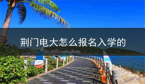 荆门电大怎么报名入学的