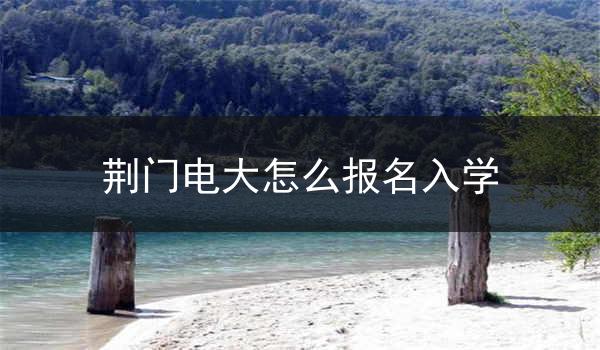 荆门电大怎么报名入学