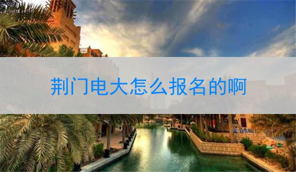 荆门电大怎么报名的啊