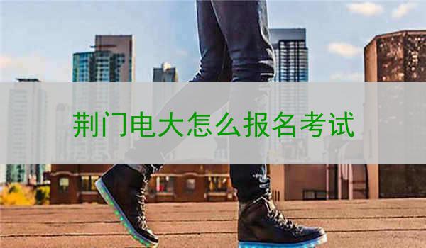 荆门电大怎么报名考试