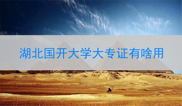 湖北国开大学大专证有啥用