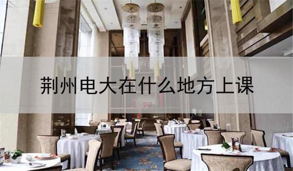 荆州电大在什么地方上课
