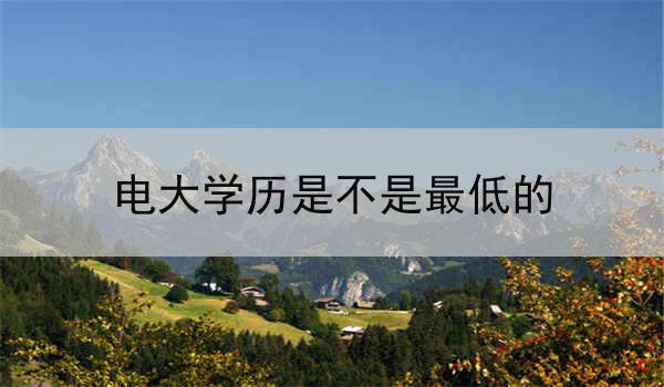 电大学历是不是最低的