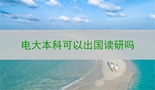 电大本科可以出国读研吗