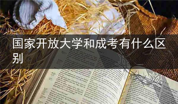 国家开放大学和成考有什么区别